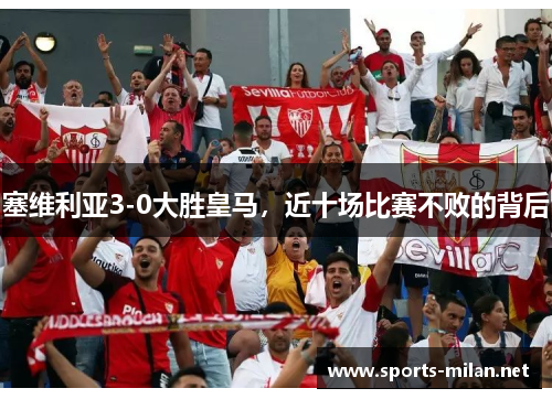 塞维利亚3-0大胜皇马，近十场比赛不败的背后
