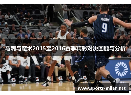 马刺与魔术2015至2016赛季精彩对决回顾与分析