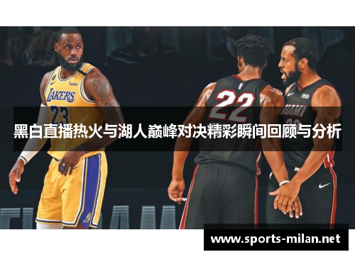 黑白直播热火与湖人巅峰对决精彩瞬间回顾与分析